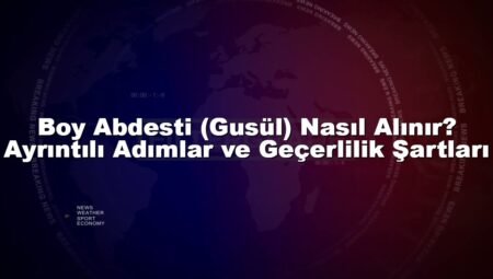 Boy Abdesti (Gusül) Nasıl Alınır? Ayrıntılı Adımlar ve Geçerlilik Şartları