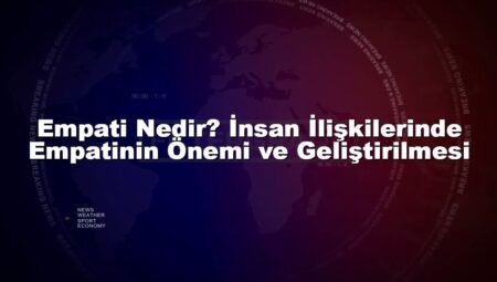 Empati Nedir? İnsan İlişkilerinde Empatinin Önemi ve Geliştirilmesi