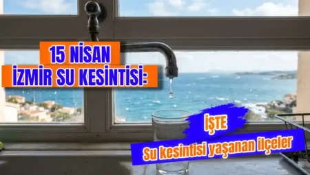 15 Nisan 2026 İzmir su kesintisi listesi: Sular ne zaman gelecek, hangi ilçeler etkilenecek?