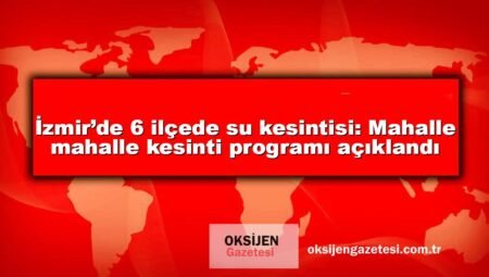 İzmir’de 6 ilçede su kesintisi: Mahalle mahalle kesinti programı açıklandı